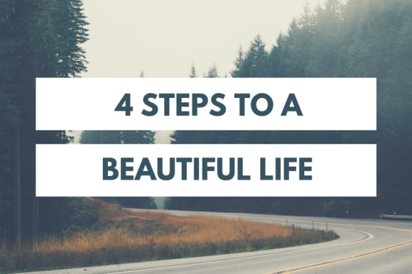 4 Steps to a Beautiful Life