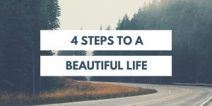 4 Steps to a Beautiful Life