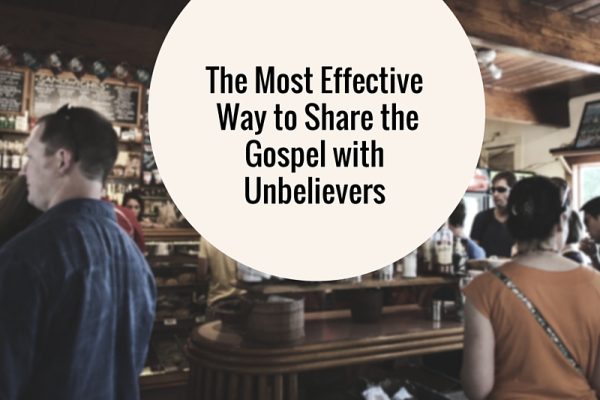 The Most Effective Way to Share the Gospel with Unbelievers