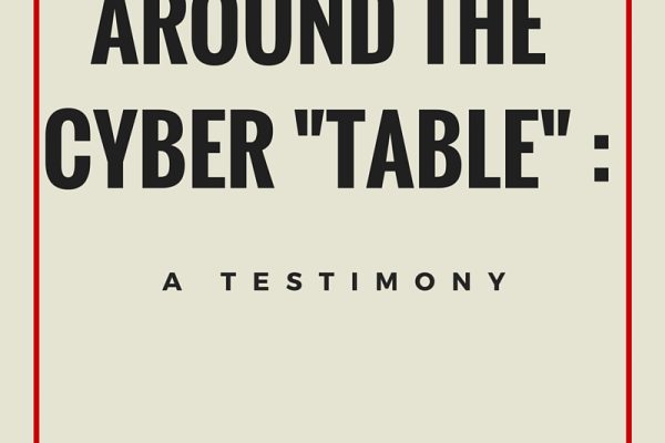 Around the Cyber “Table” : A Testimony