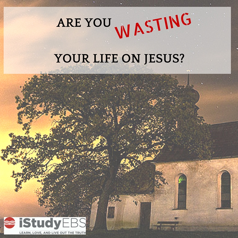 Are You Wasting Your Life of Jesus?