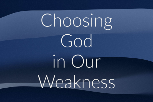 Choosing God in Our Weakness