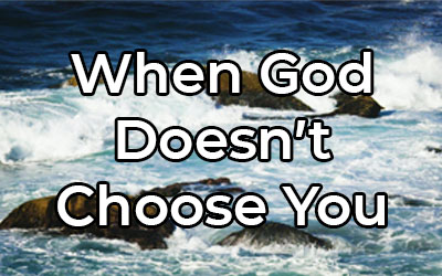 When God Doesn’t Choose You