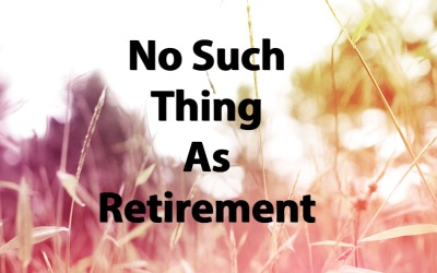 No Such Thing As Retirement